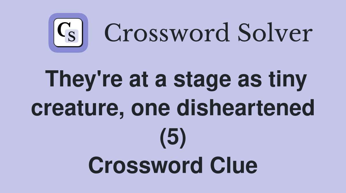 They're at a stage as tiny creature, one disheartened (5) Crossword